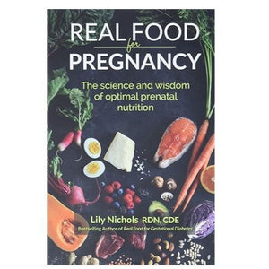 Real Food for Pregnancy: The Science and Wisdom of Optimal Prenatal Nutrition